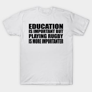 Education Is Important But Rugby Is More Importanter T-Shirt